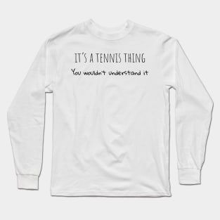 It's a tennis thing you wouldn't understand it Long Sleeve T-Shirt